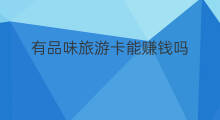 有品味旅游卡能赚钱吗 旅游销售赚钱吗