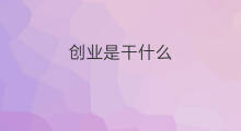 创业是干什么 创业该干什么