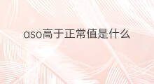 aso高于正常值是什么 aso是什么正常值
