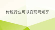 传统行业可以变现吗知乎 传统行业可以变现吗