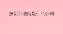投资互联网是什么公司 互联网投资是什么