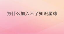 为什么加入不了知识星球 为什么知识星球购买不了
