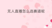 无人直播怎么选赛道呢 无人直播怎么选赛道
