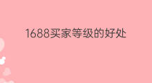 1688买家等级的好处 1688买家保障开通好处