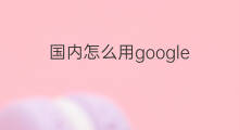 国内怎么用google 国内怎么上google