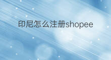 印尼怎么注册shopee shopee印尼如何
