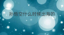 孙悟空什么时候出海的 孙悟空为什么出海找神仙