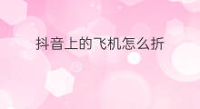抖音上的飞机怎么折 怎么折抖音上的飞机
