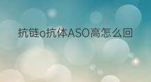 抗链o抗体ASO高怎么回事 抗o(aso)高是怎么回事