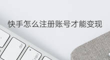 快手怎么注册账号才能变现 快手故事账号能变现吗