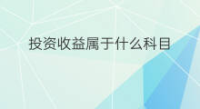 投资收益属于什么科目 投资收益计入什么科目