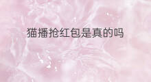 猫播抢红包是真的吗 答题抢红包是真的吗