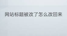 网站标题被改了怎么改回来 网站修改标题被K在改回去可以吗