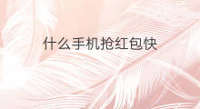 什么手机抢红包快 哪款手机抢红包速度快