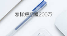 怎样短期赚200万 短期怎样赚5万