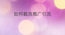如何截流推广引流 如何截流引流裂变