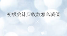 初级会计应收款怎么减值 长期应收款减值放哪