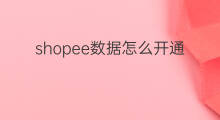 shopee数据怎么开通 shopee怎么优化数据