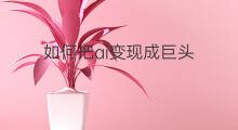如何把ai变现成巨头 如何把内容变现成现金