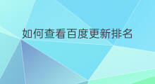 如何查看百度更新排名 百度排名怎么更新