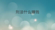 刑法什么赚钱 最赚钱的方法在刑法里