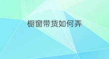 橱窗带货如何弄 如何快速橱窗带货