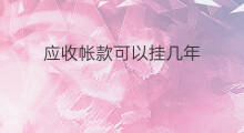 应收帐款可以挂几年 挂应收帐款在什么节点