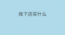 线下店买什么 线下店买什么礼物
