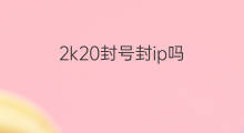 2k20封号封ip吗 武魂2封号是按ip封的吗