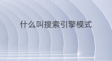 什么叫搜索引擎模式 什么叫搜索引擎营销模式