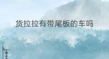 货拉拉有带尾板的车吗 货拉拉带车加入条件