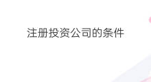 注册投资公司的条件 成立投资公司条件