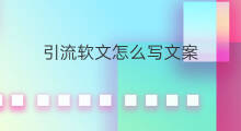 引流软文怎么写文案 引流软文怎么写
