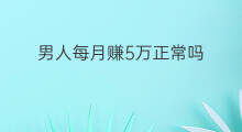 男人每月赚5万正常吗 男人每月赚5万的原因
