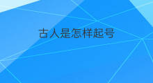 古人是怎样起号 古人是如何起号的