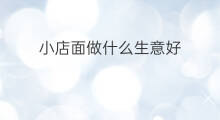 小店面做什么生意好 小店面做什么好