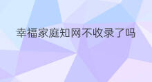 幸福家庭知网不收录了吗 当代家庭教育知网收录了吗