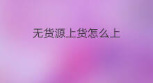 无货源上货怎么上 无货源上货技巧