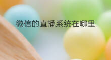 微信的直播系统在哪里 微信电脑直播系统在哪