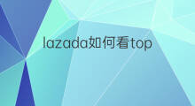 lazada如何看top产品 lazada如何产品