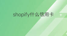 shopify什么信用卡付款 Shopify信用卡付款如何设置