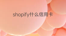 shopify什么信用卡付款 Shopify信用卡付款如何设置