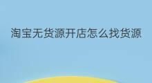 淘宝无货源开店怎么找货源 淘宝无货源开店货源怎么找