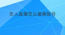无人直播怎么备案账号 无人直播怎么切换账号