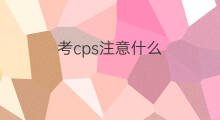 考cps注意什么 cps还能考吗