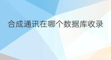 合成通讯在哪个数据库收录 chatgpt数据库
