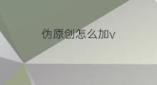 伪原创怎么加v 伪原创加哪些素材