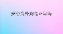 安心海外购是正品吗 海外购是正品吗
