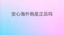 安心海外购是正品吗 海外购是正品吗