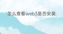 怎么查看web3是否安装成功 web3是否安装成功